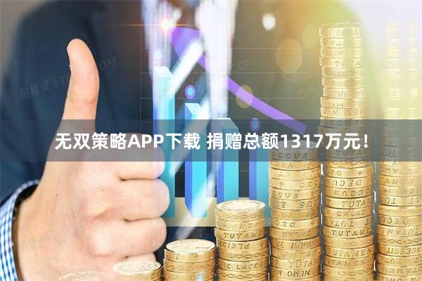 无双策略APP下载 捐赠总额1317万元！