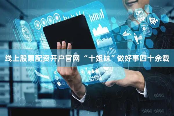 线上股票配资开户官网 “十姐妹”做好事四十余载