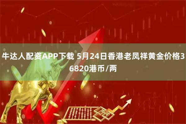 牛达人配资APP下载 5月24日香港老凤祥黄金价格36820港币/两
