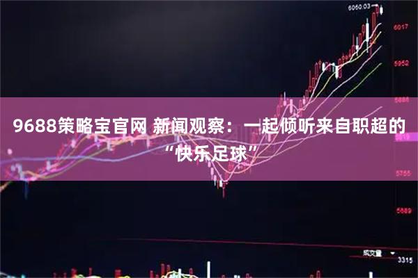 9688策略宝官网 新闻观察：一起倾听来自职超的“快乐足球”