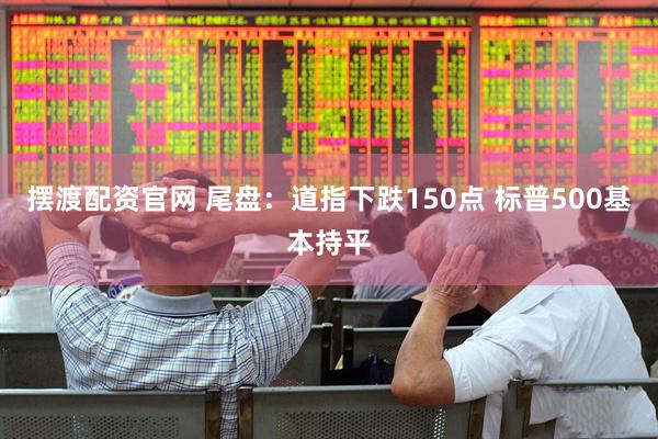 摆渡配资官网 尾盘：道指下跌150点 标普500基本持平