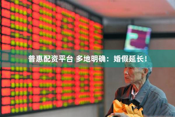 普惠配资平台 多地明确：婚假延长！