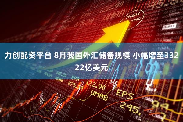 力创配资平台 8月我国外汇储备规模 小幅增至33222亿美元