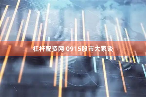 杠杆配资网 0915股市大家谈