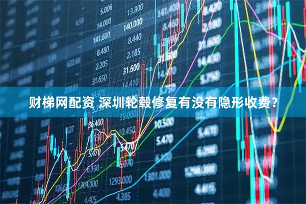 财梯网配资 深圳轮毂修复有没有隐形收费？