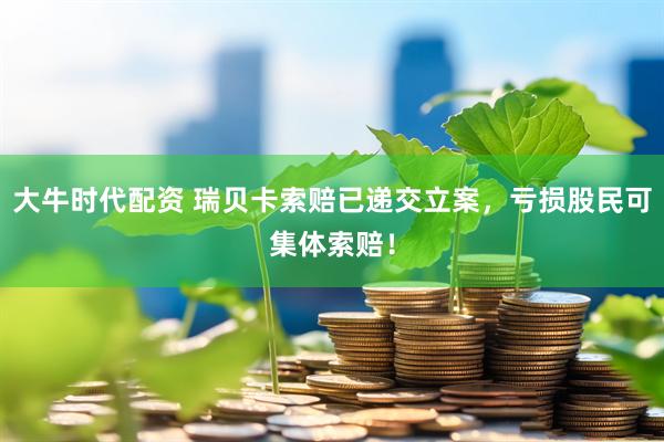 大牛时代配资 瑞贝卡索赔已递交立案，亏损股民可集体索赔！