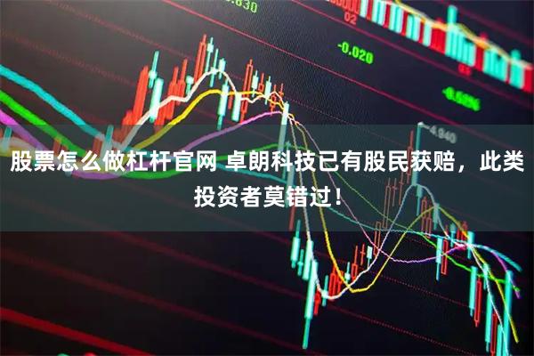 股票怎么做杠杆官网 卓朗科技已有股民获赔，此类投资者莫错过！