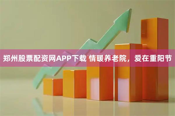 郑州股票配资网APP下载 情暖养老院，爱在重阳节