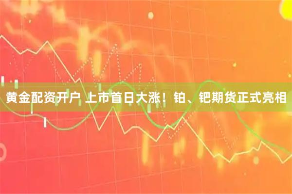 黄金配资开户 上市首日大涨！铂、钯期货正式亮相