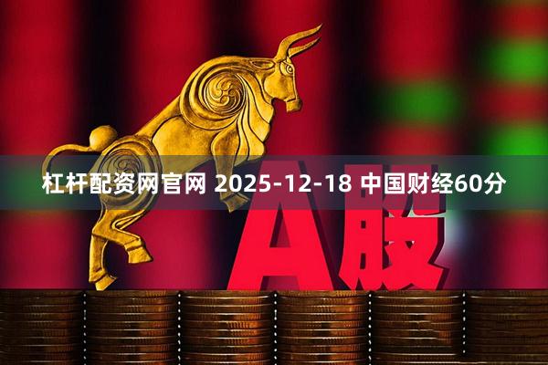 杠杆配资网官网 2025-12-18 中国财经60分