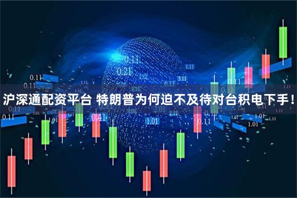 沪深通配资平台 特朗普为何迫不及待对台积电下手！