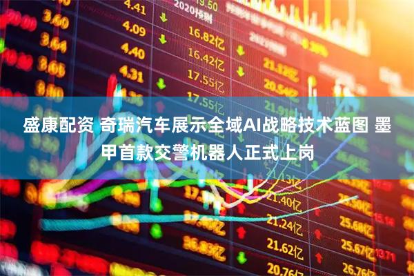 盛康配资 奇瑞汽车展示全域AI战略技术蓝图 墨甲首款交警机器人正式上岗