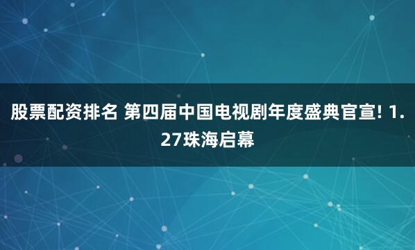 股票配资排名 第四届中国电视剧年度盛典官宣! 1.27珠海启幕