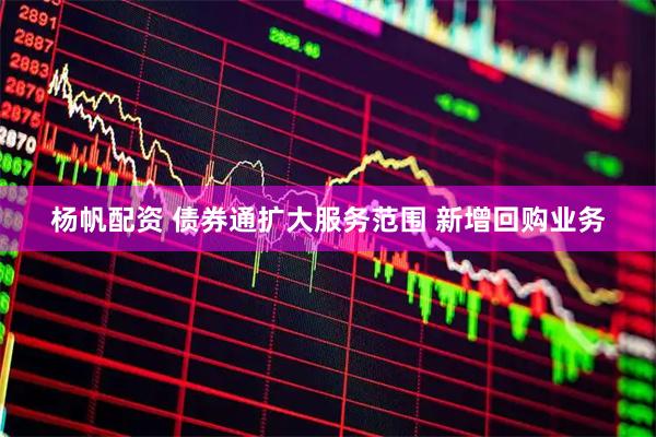 杨帆配资 债券通扩大服务范围 新增回购业务