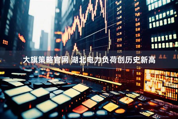 大旗策略官网 湖北电力负荷创历史新高