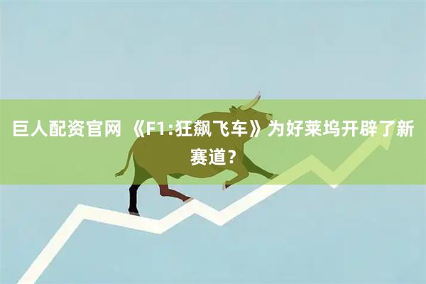 巨人配资官网 《F1:狂飙飞车》为好莱坞开辟了新赛道？