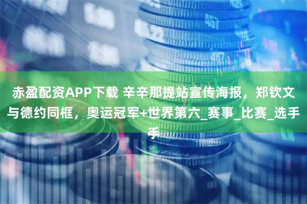 赤盈配资APP下载 辛辛那提站宣传海报，郑钦文与德约同框，奥运冠军+世界第六_赛事_比赛_选手