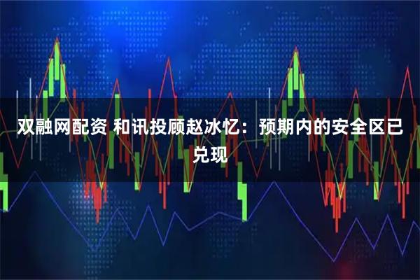 双融网配资 和讯投顾赵冰忆：预期内的安全区已兑现