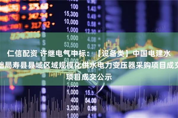 仁信配资 许继电气中标：【设备类】中国电建水电基础局寿县县域区域规模化供水电力变压器采购项目成交公示