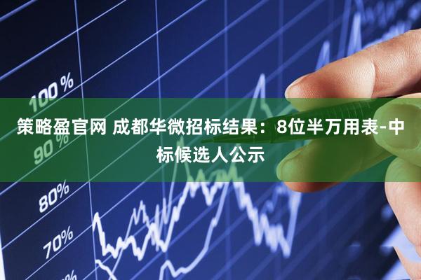 策略盈官网 成都华微招标结果：8位半万用表-中标候选人公示