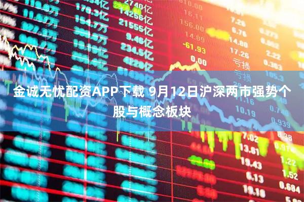金诚无忧配资APP下载 9月12日沪深两市强势个股与概念板块