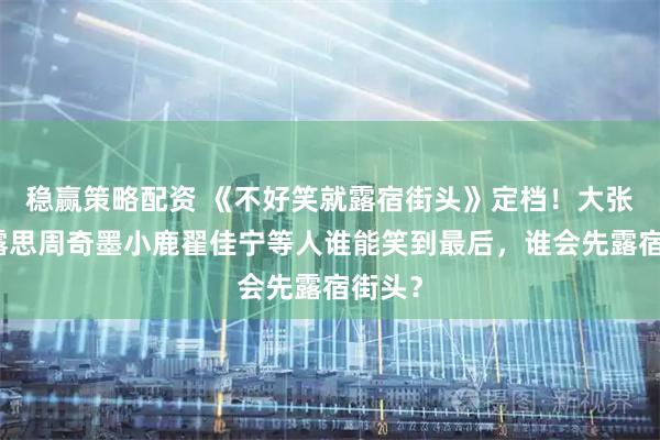 稳赢策略配资 《不好笑就露宿街头》定档！大张伟赵露思周奇墨小鹿翟佳宁等人谁能笑到最后，谁会先露宿街头？